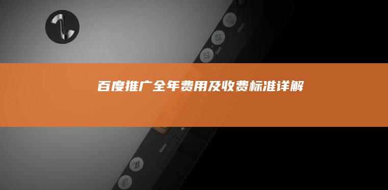 百度推广全年费用及收费标准详解