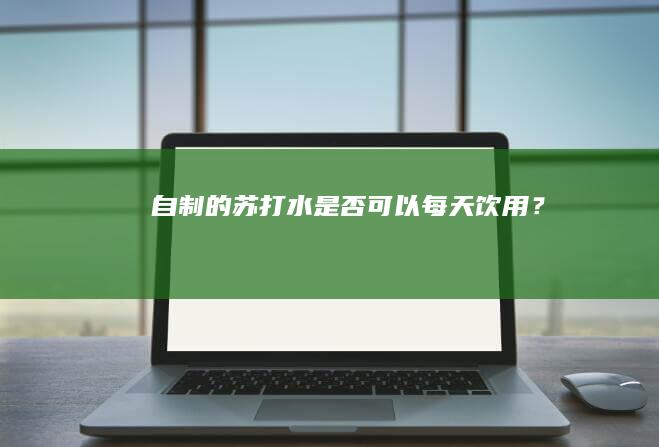 自制的苏打水是否可以每天饮用？